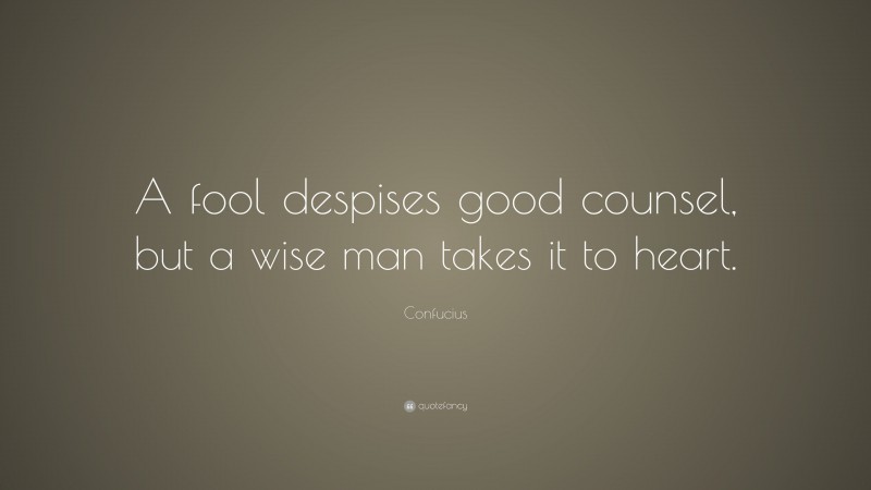 Confucius Quote: “A fool despises good counsel, but a wise man takes it to heart.”