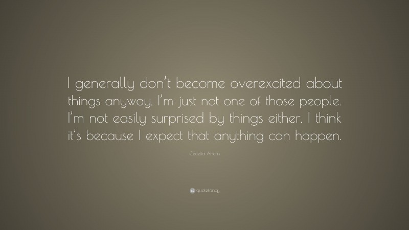 Cecelia Ahern Quote: “I generally don’t become overexcited about things anyway, I’m just not one of those people. I’m not easily surprised by things either. I think it’s because I expect that anything can happen.”