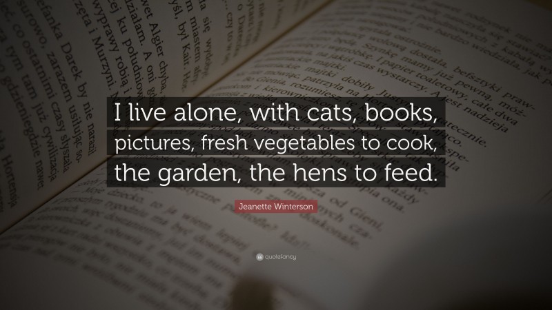 Jeanette Winterson Quote: “I live alone, with cats, books, pictures, fresh vegetables to cook, the garden, the hens to feed.”