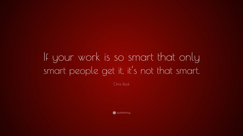 Chris Rock Quote: “If your work is so smart that only smart people get it, it’s not that smart.”