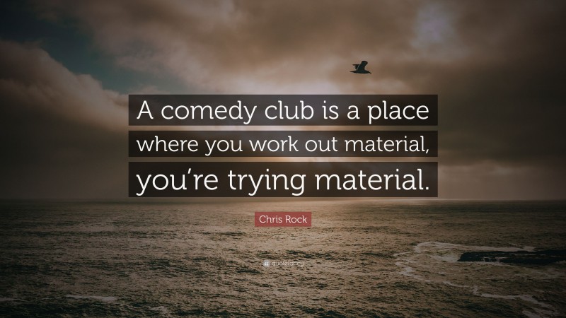 Chris Rock Quote: “A comedy club is a place where you work out material, you’re trying material.”