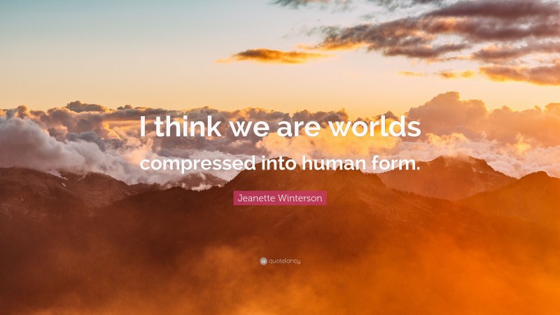 Jeanette Winterson Quote: “I think we are worlds compressed into human form.”