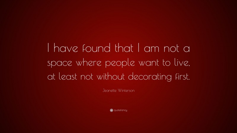 Jeanette Winterson Quote: “I have found that I am not a space where people want to live, at least not without decorating first.”