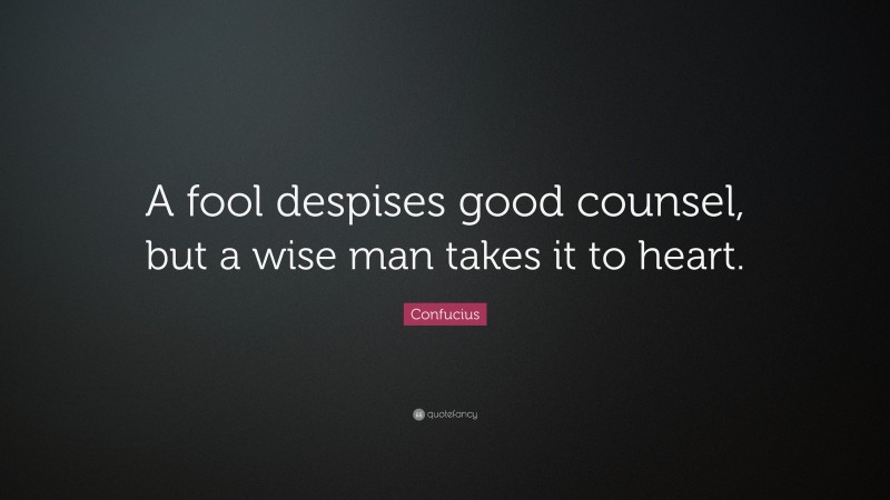 Confucius Quote: “A fool despises good counsel, but a wise man takes it to heart.”
