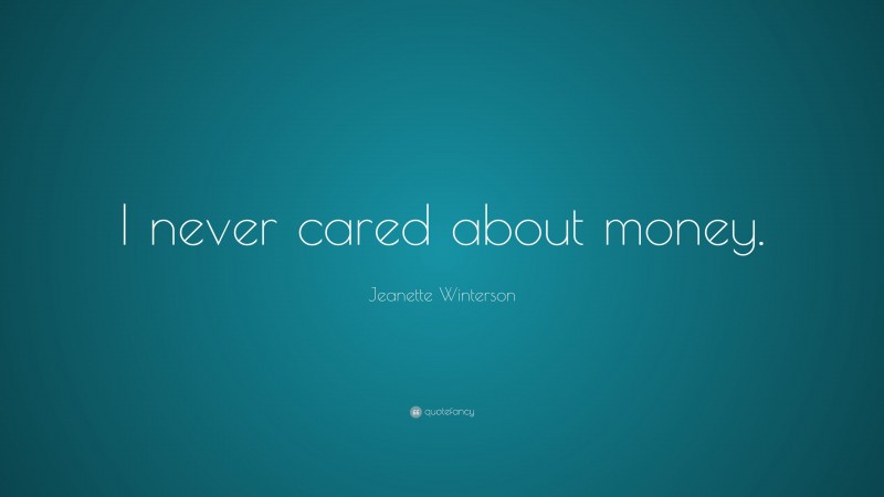 Jeanette Winterson Quote: “I never cared about money.”