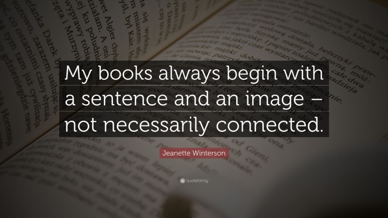 Jeanette Winterson Quote: “My books always begin with a sentence and an image – not necessarily connected.”
