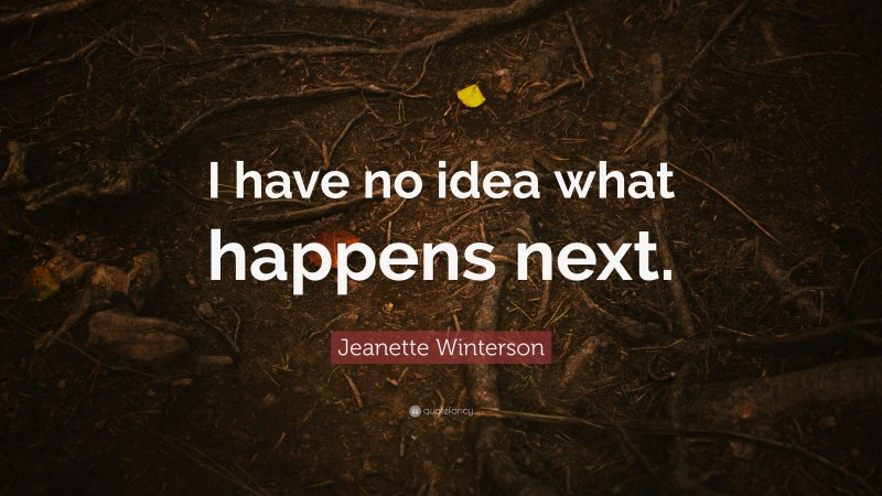 Jeanette Winterson Quote: “I have no idea what happens next.”