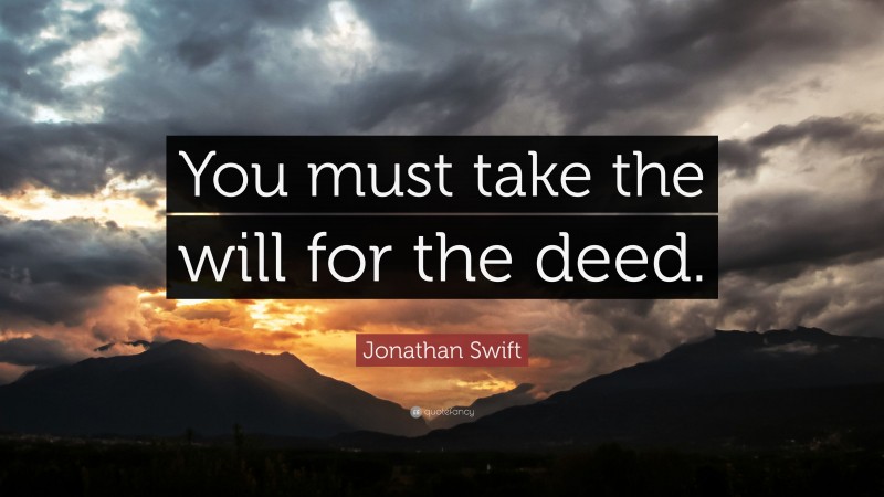 Jonathan Swift Quote: “You must take the will for the deed.”