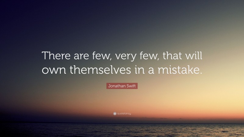 Jonathan Swift Quote: “There are few, very few, that will own themselves in a mistake.”