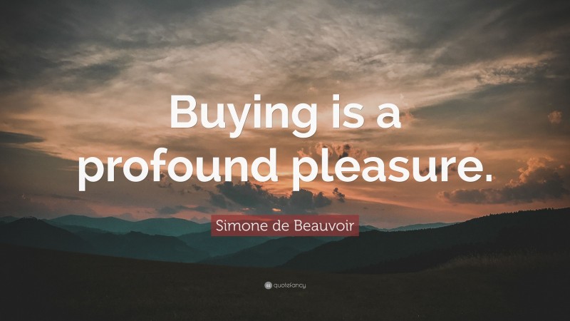 Simone de Beauvoir Quote: “Buying is a profound pleasure.”