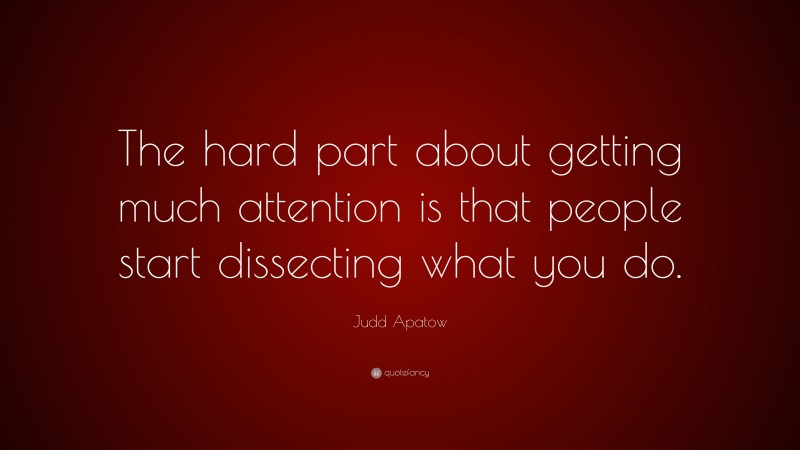 Judd Apatow Quote: “The hard part about getting much attention is that people start dissecting what you do.”
