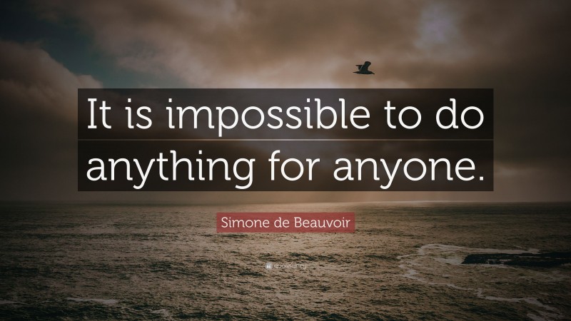 Simone de Beauvoir Quote: “It is impossible to do anything for anyone.”