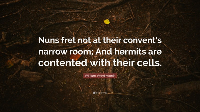 William Wordsworth Quote: “Nuns fret not at their convent’s narrow room; And hermits are contented with their cells.”