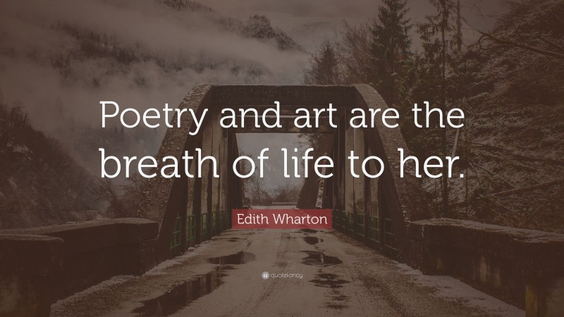 Edith Wharton Quote: “Poetry and art are the breath of life to her.”