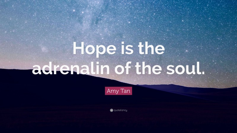 Amy Tan Quote: “Hope is the adrenalin of the soul.”