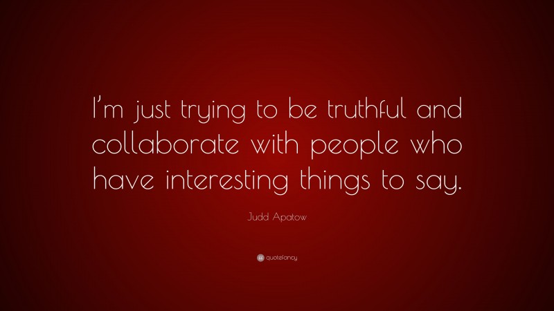 Judd Apatow Quote: “I’m just trying to be truthful and collaborate with people who have interesting things to say.”