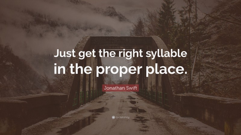 Jonathan Swift Quote: “Just get the right syllable in the proper place.”