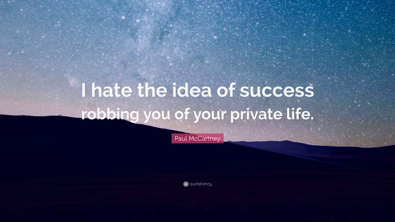 Paul McCartney Quote: “I hate the idea of success robbing you of your private life.”