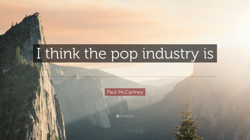 Paul McCartney Quote: “I think the pop industry is still a young man’s game.”