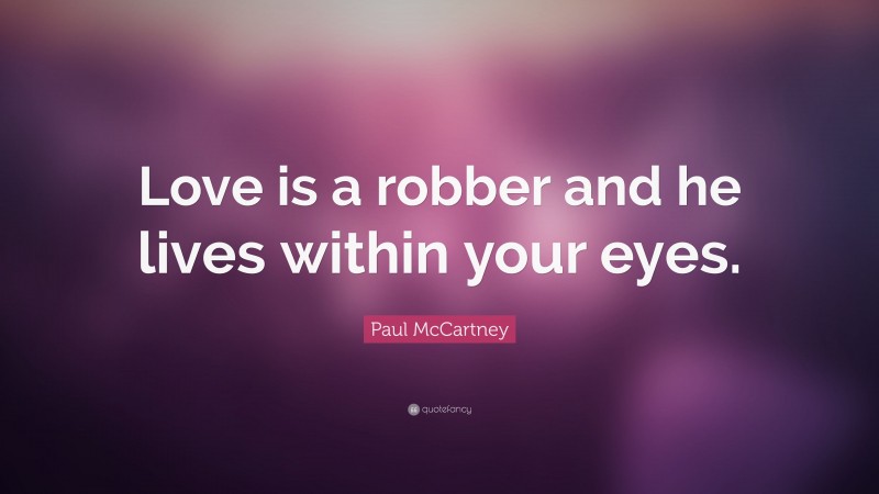 Paul McCartney Quote: “Love is a robber and he lives within your eyes.”
