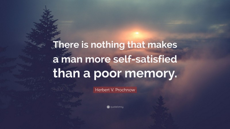 Herbert V. Prochnow Quote: “There is nothing that makes a man more self-satisfied than a poor memory.”