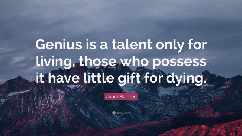 Janet Flanner Quote: “Genius is a talent only for living, those who possess it have little gift for dying.”
