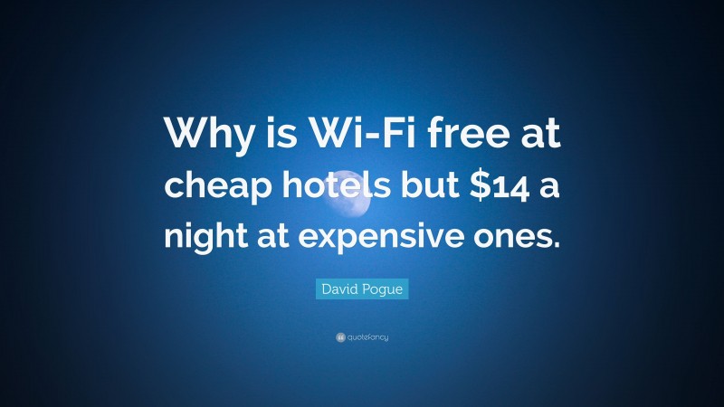 David Pogue Quote: “Why is Wi-Fi free at cheap hotels but $14 a night at expensive ones.”