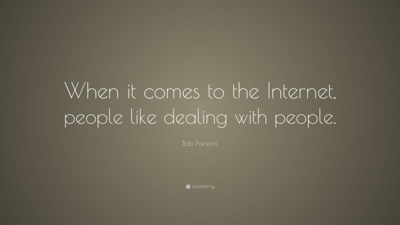 Bob Parsons Quote: “When it comes to the Internet, people like dealing with people.”