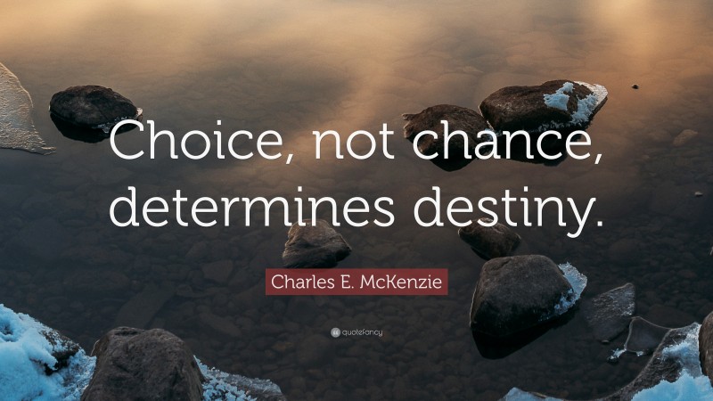 Charles E. McKenzie Quote: “Choice, not chance, determines destiny.”