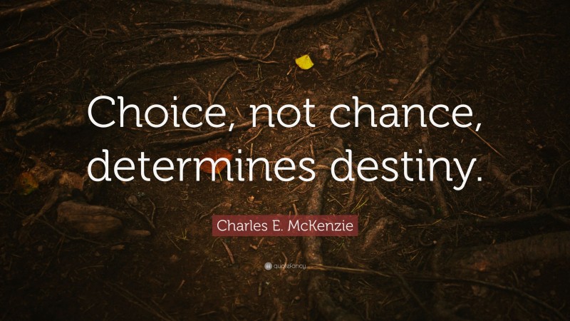 Charles E. McKenzie Quote: “Choice, not chance, determines destiny.”