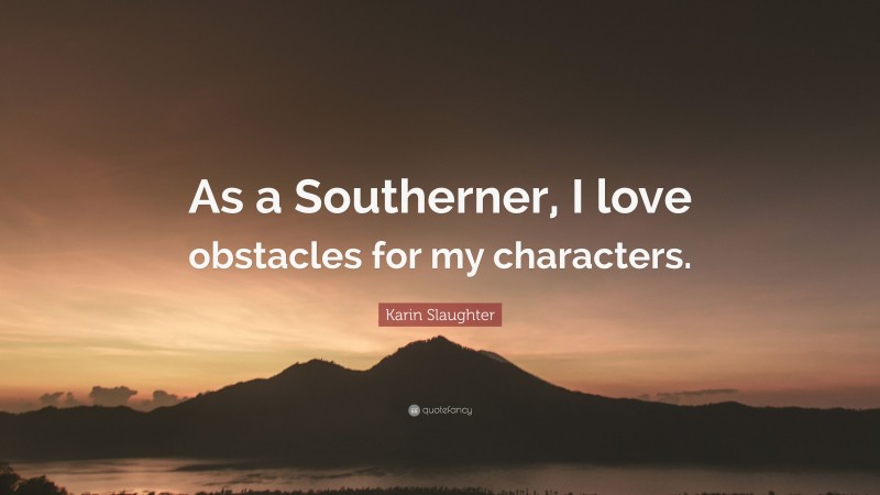 Karin Slaughter Quote: “As a Southerner, I love obstacles for my characters.”