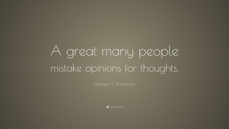 Herbert V. Prochnow Quote: “A great many people mistake opinions for thoughts.”