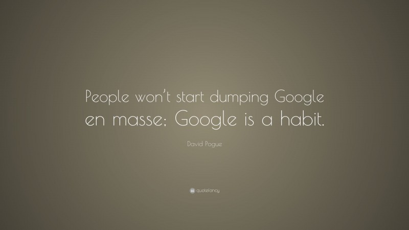 David Pogue Quote: “People won’t start dumping Google en masse; Google is a habit.”