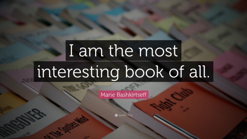 Marie Bashkirtseff Quote: “I am the most interesting book of all.”