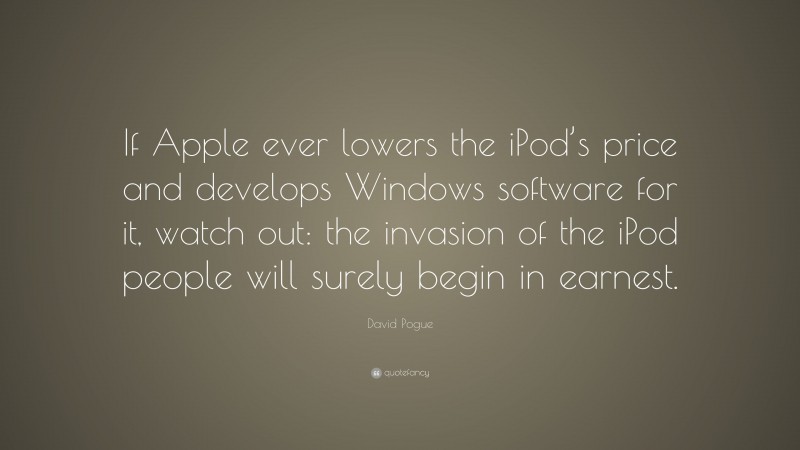 David Pogue Quote: “If Apple ever lowers the iPod’s price and develops Windows software for it, watch out: the invasion of the iPod people will surely begin in earnest.”
