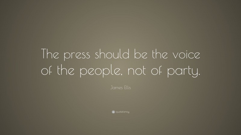 James Ellis Quote: “The press should be the voice of the people, not of party.”