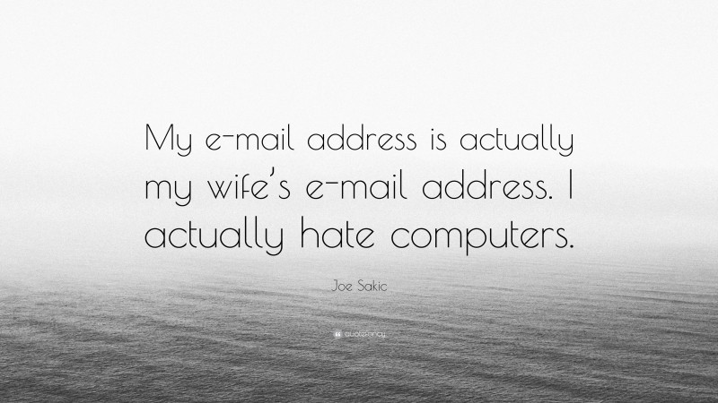 Joe Sakic Quote: “My e-mail address is actually my wife’s e-mail address. I actually hate computers.”