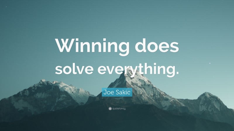 Joe Sakic Quote: “Winning does solve everything.”