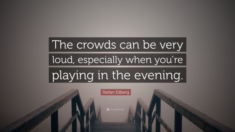 Stefan Edberg Quote: “The crowds can be very loud, especially when you’re playing in the evening.”