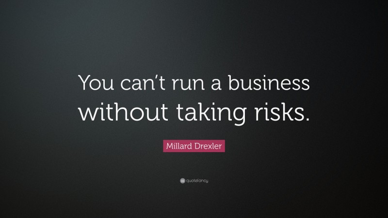 Millard Drexler Quote: “You can’t run a business without taking risks.”