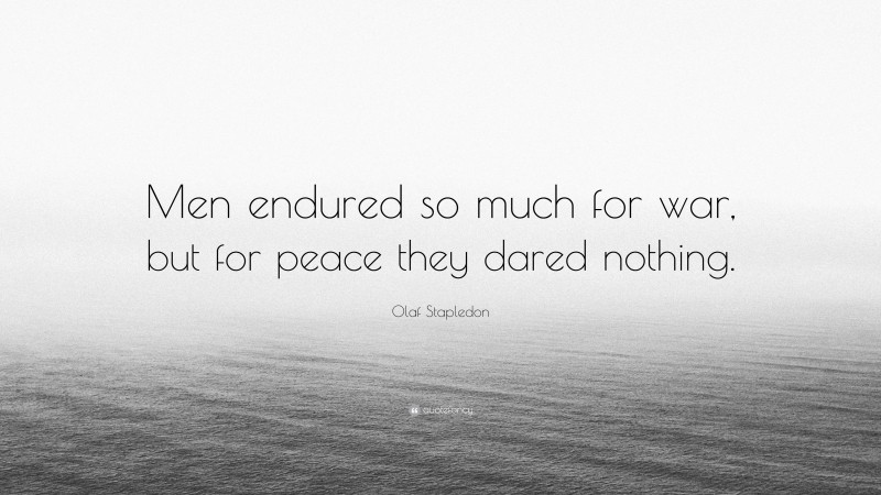 Olaf Stapledon Quote: “Men endured so much for war, but for peace they dared nothing.”
