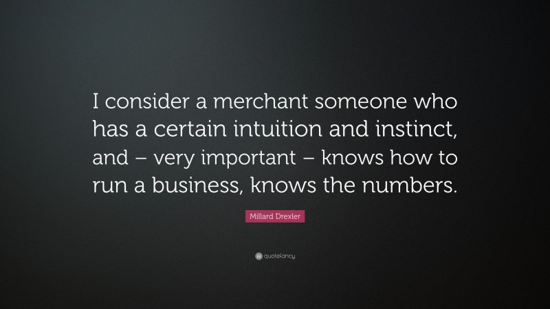 Millard Drexler Quote: “I consider a merchant someone who has a certain intuition and instinct, and – very important – knows how to run a business, knows the numbers.”