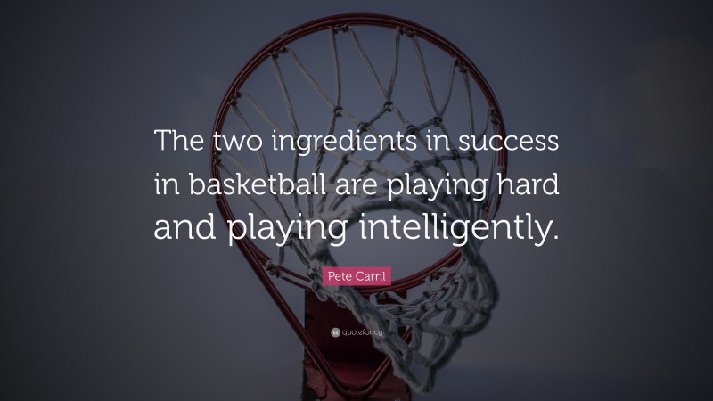 Pete Carril Quote: “The two ingredients in success in basketball are playing hard and playing intelligently.”