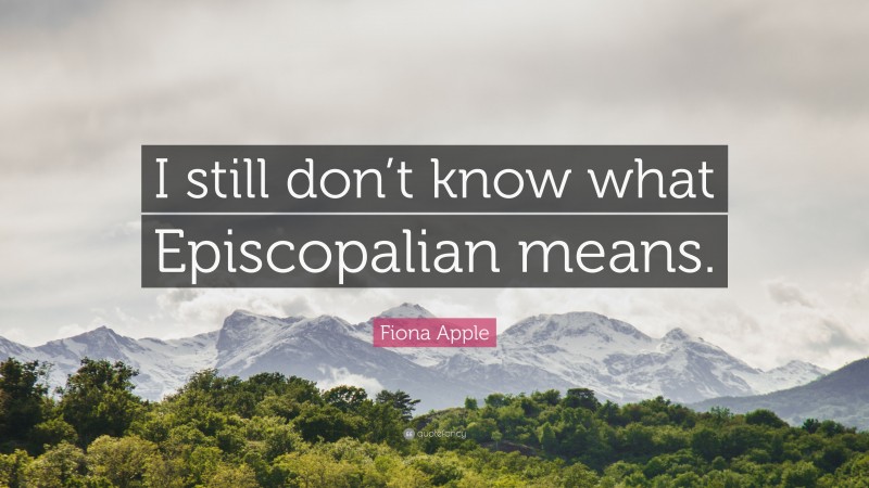 Fiona Apple Quote: “I still don’t know what Episcopalian means.”