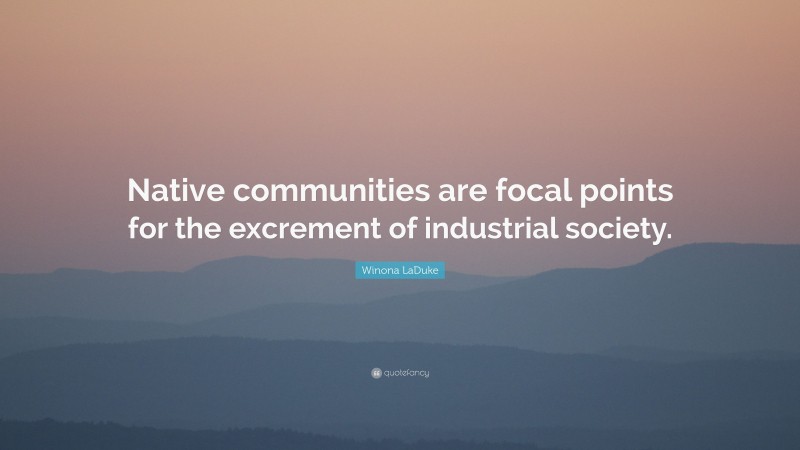 Winona LaDuke Quote: “Native communities are focal points for the excrement of industrial society.”