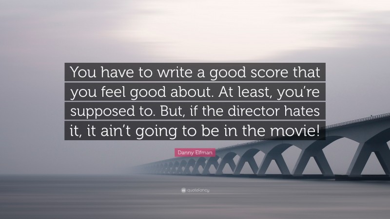 Danny Elfman Quote: “You have to write a good score that you feel good about. At least, you’re supposed to. But, if the director hates it, it ain’t going to be in the movie!”
