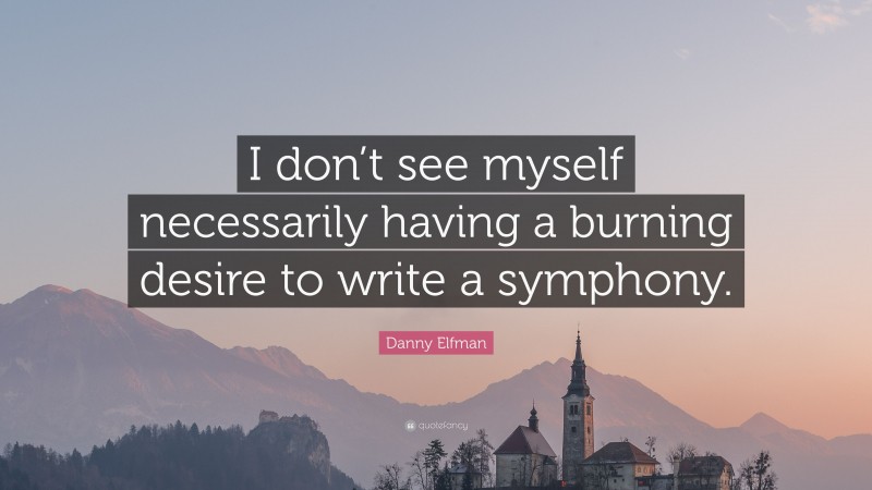 Danny Elfman Quote: “I don’t see myself necessarily having a burning desire to write a symphony.”