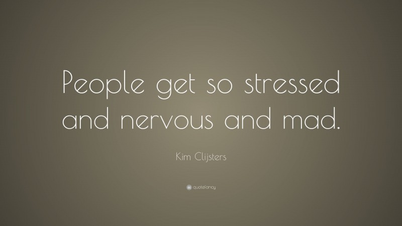 Kim Clijsters Quote: “People get so stressed and nervous and mad.”