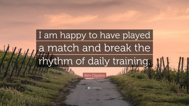 Kim Clijsters Quote: “I am happy to have played a match and break the rhythm of daily training.”