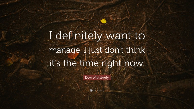 Don Mattingly Quote: “I definitely want to manage. I just don’t think it’s the time right now.”